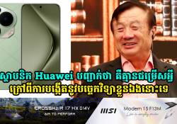 ស្ថាបនិក Huawei បញ្ជាក់ថា គ្មានជម្រើសអ្វីក្រៅពីការបង្កើតនូវបច្ចេកវិទ្យាខ្លួនឯងទេ បន្ទាប់ពីការហាមឃាត់របស់សហរដ្ឋអាមេរិក!