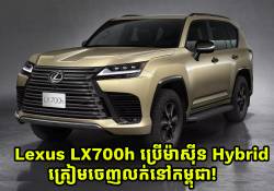 រថយន្ត Lexus LX700h ដែលប្រើប្រាស់ម៉ាស៊ីន Hybrid ត្រៀមចេញលក់នៅលើទីផ្សារកម្ពុជាហើយ!