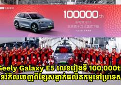 រថយន្ត Geely Galaxy E5 លេខរៀងទី 100,000th បានរំកិលចេញពីខ្សែសង្វាក់ផលិតកម្មនៅប្រទេសចិន