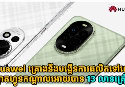 Huawei គ្រោងនឹងបង្កើនការផលិតទៅលើ ស្មាតហ្វូនកណ្តាលអោយបាន 13 លានគ្រឿង